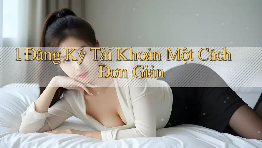 1. Đăng Ký Tài Khoản Một Cách Đơn Giản 1. Đăng Ký Tài Khoản Một Cách Đơn Giản