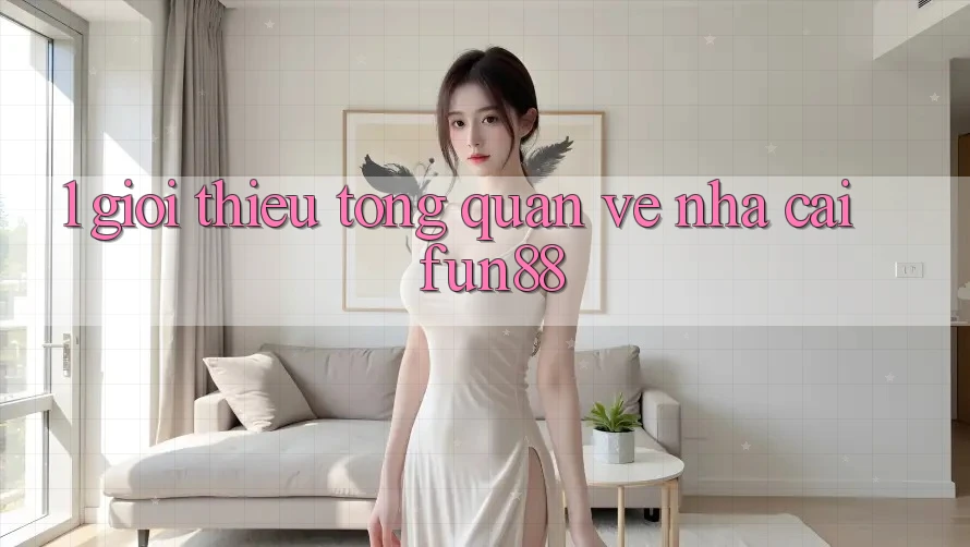 1. Giới Thiệu Tổng Quan Về Nhà Cái Fun88