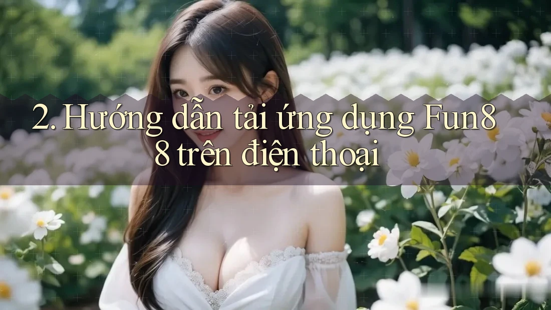 2. Hướng dẫn tải ứng dụng Fun88 trên điện thoại 2. Hướng dẫn tải ứng dụng Fun88 trên điện thoại