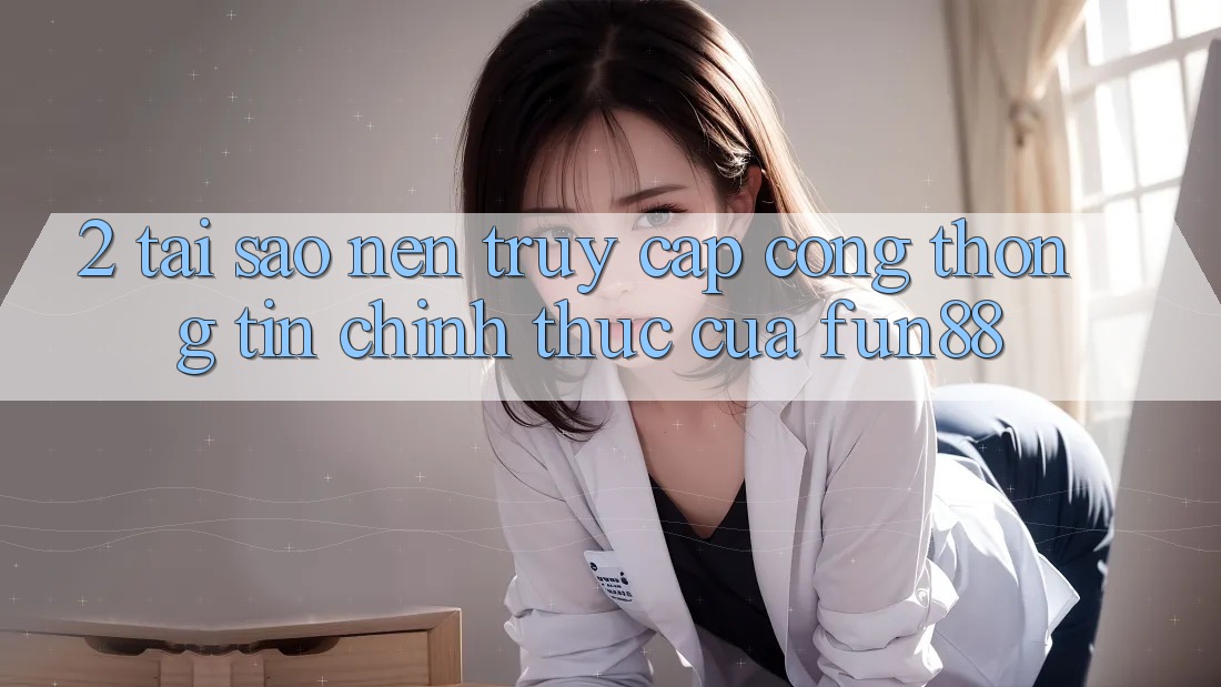 2. Tại Sao Nên Truy Cập Cổng thông tin Chính Thức Của Fun88? 2. Tại Sao Nên Truy Cập Cổng thông tin Chính Thức Của Fun88?