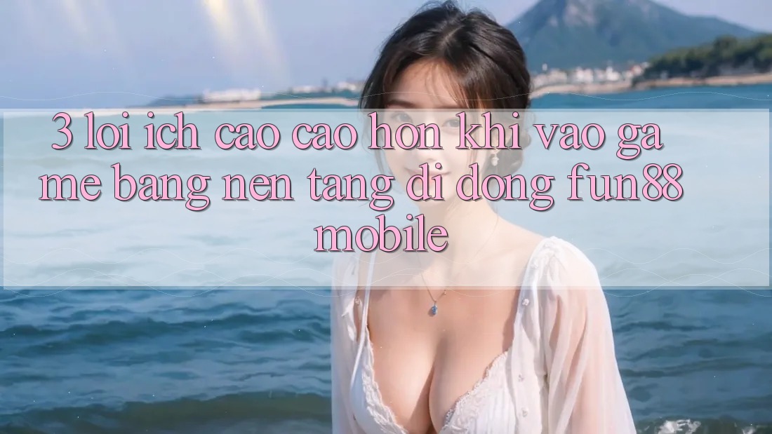 3. Lợi Ích Cao cao hơn Khi Vào Game Bằng Nền tảng di động Fun88 Mobile 3. Lợi Ích Cao cao hơn Khi Vào Game Bằng Nền tảng di động Fun88 Mobile