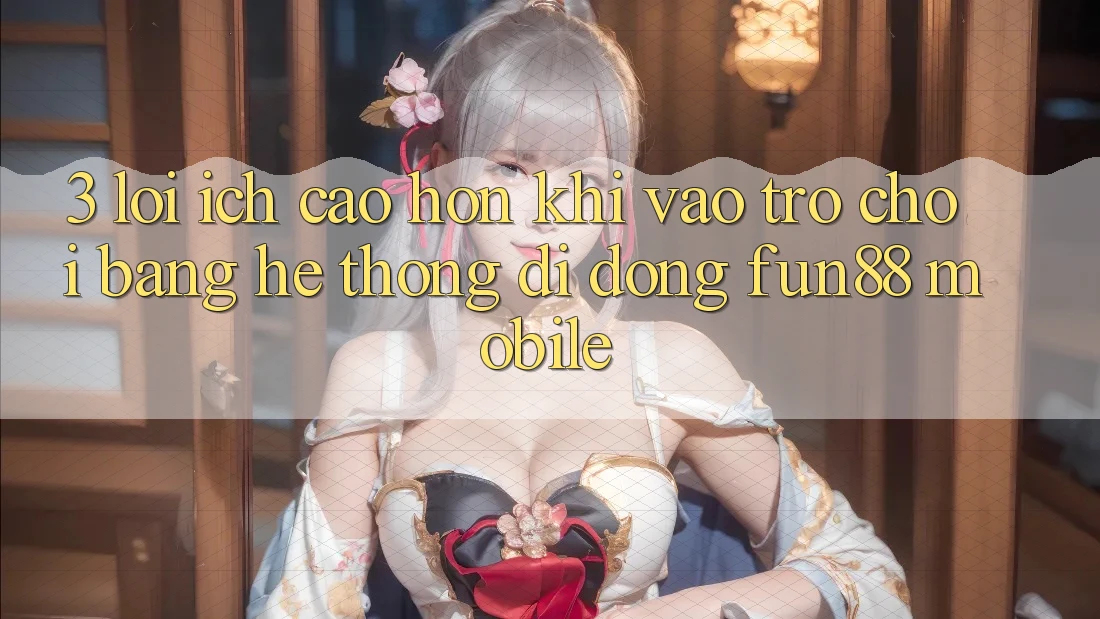 3. Lợi Ích Cao hơn Khi Vào Trò chơi Bằng Hệ thống di động Fun88 Mobile 3. Lợi Ích Cao hơn Khi Vào Trò chơi Bằng Hệ thống di động Fun88 Mobile