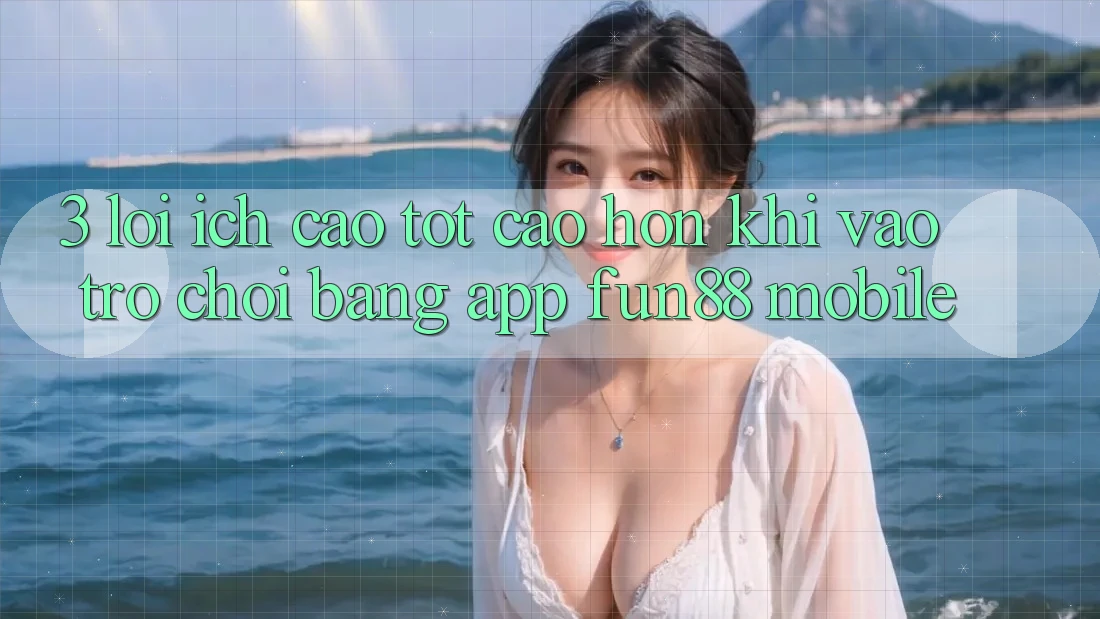 3. Lợi Ích Cao tốt cao hơn Khi Vào Trò chơi Bằng App Fun88 Mobile 3. Lợi Ích Cao tốt cao hơn Khi Vào Trò chơi Bằng App Fun88 Mobile