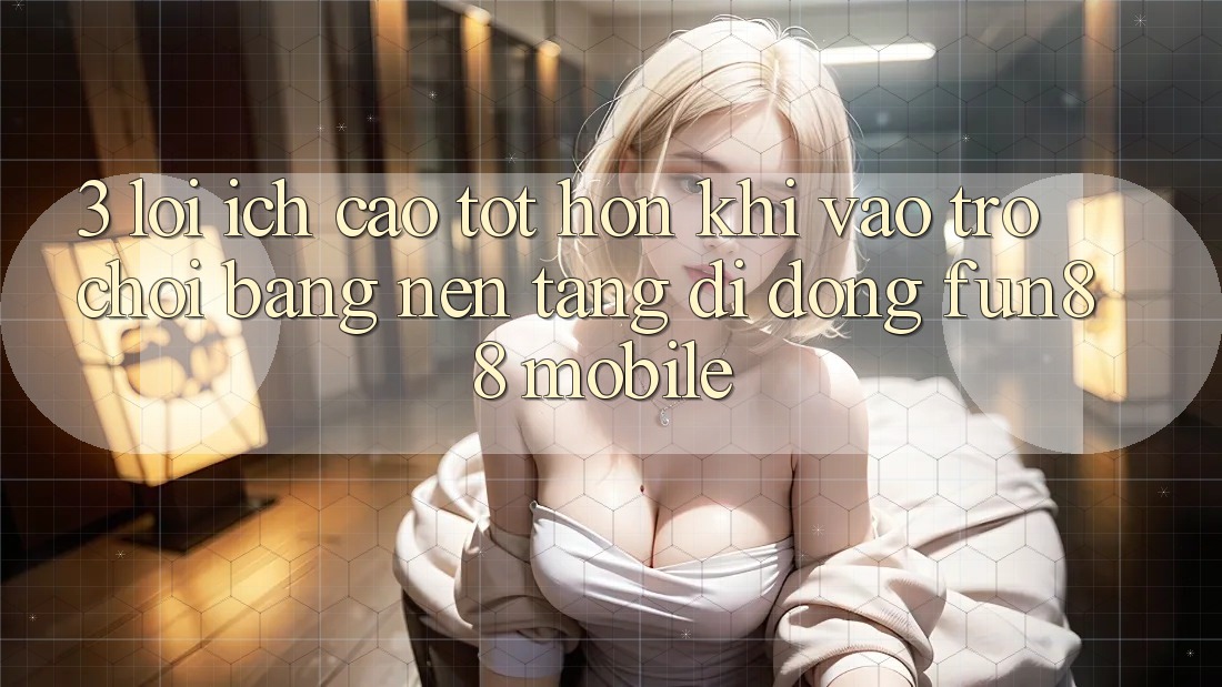 3. Lợi Ích Cao tốt hơn Khi Vào Trò chơi Bằng Nền tảng di động Fun88 Mobile 3. Lợi Ích Cao tốt hơn Khi Vào Trò chơi Bằng Nền tảng di động Fun88 Mobile