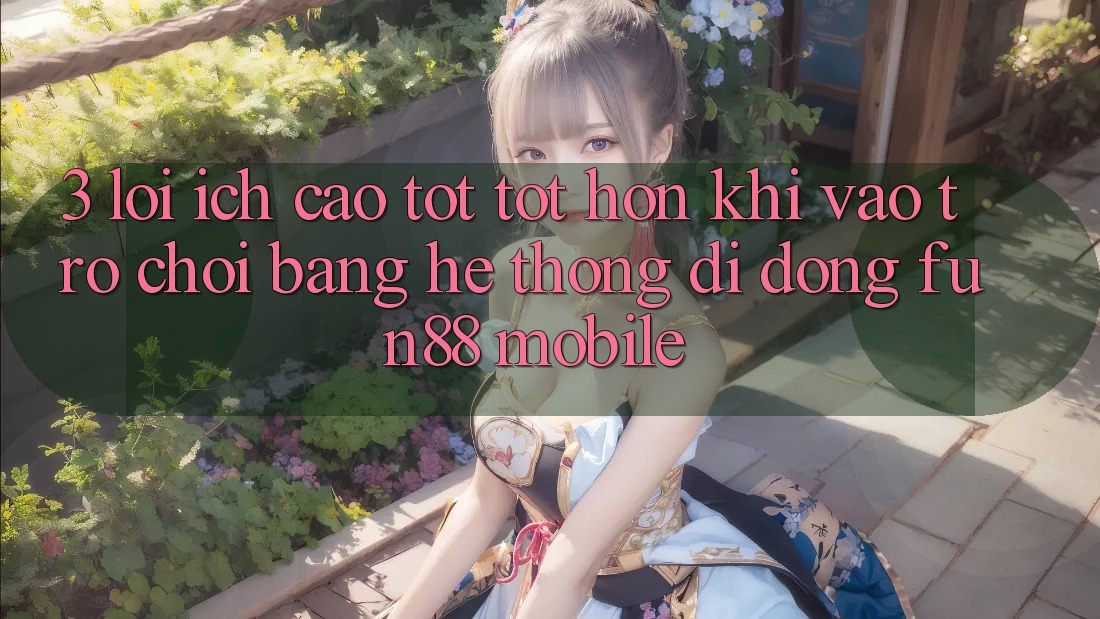 3. Lợi Ích Cao tốt tốt hơn Khi Vào Trò chơi Bằng Hệ thống di động Fun88 Mobile 3. Lợi Ích Cao tốt tốt hơn Khi Vào Trò chơi Bằng Hệ thống di động Fun88 Mobile