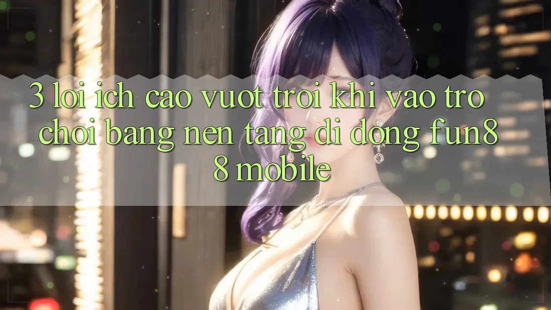3. Lợi Ích Cao vượt trội Khi Vào Trò chơi Bằng Nền tảng di động Fun88 Mobile 3. Lợi Ích Cao vượt trội Khi Vào Trò chơi Bằng Nền tảng di động Fun88 Mobile