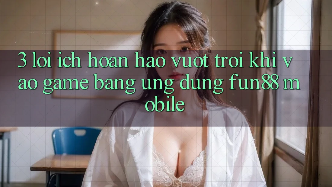 3. Lợi Ích Hoàn hảo vượt trội Khi Vào Game Bằng Ứng dụng Fun88 Mobile 3. Lợi Ích Hoàn hảo vượt trội Khi Vào Game Bằng Ứng dụng Fun88 Mobile