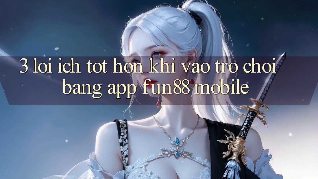3. Lợi Ích Tốt hơn Khi Vào Trò chơi Bằng App Fun88 Mobile 3. Lợi Ích Tốt hơn Khi Vào Trò chơi Bằng App Fun88 Mobile