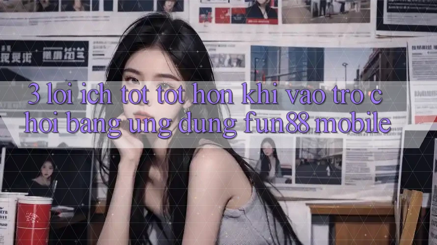 3. Lợi Ích Tốt tốt hơn Khi Vào Trò chơi Bằng Ứng dụng Fun88 Mobile 3. Lợi Ích Tốt tốt hơn Khi Vào Trò chơi Bằng Ứng dụng Fun88 Mobile