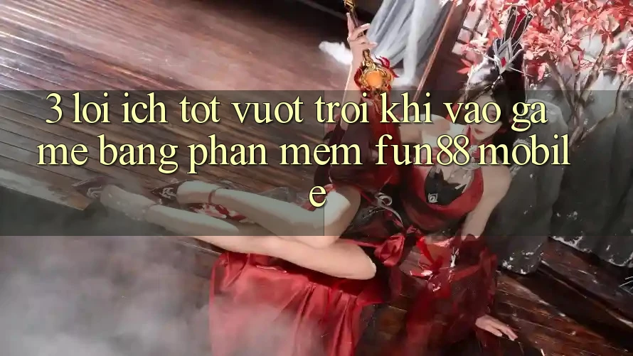 3. Lợi Ích Tốt vượt trội Khi Vào Game Bằng Phần mềm Fun88 Mobile 3. Lợi Ích Tốt vượt trội Khi Vào Game Bằng Phần mềm Fun88 Mobile