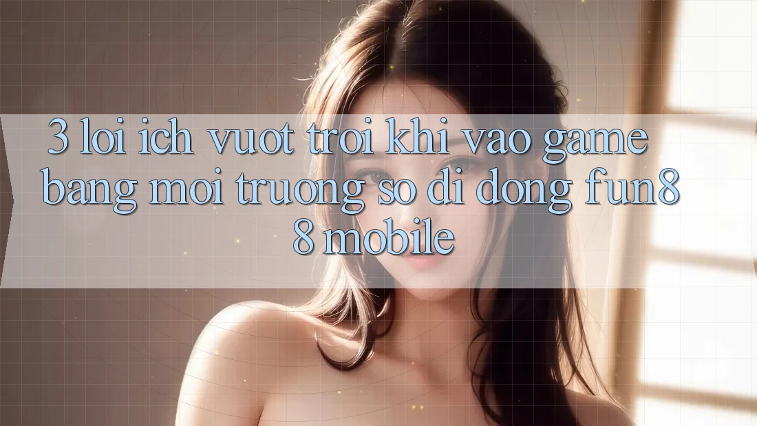 3. Lợi Ích Vượt Trội Khi Vào Game Bằng Môi trường số di động Fun88 Mobile 3. Lợi Ích Vượt Trội Khi Vào Game Bằng Môi trường số di động Fun88 Mobile