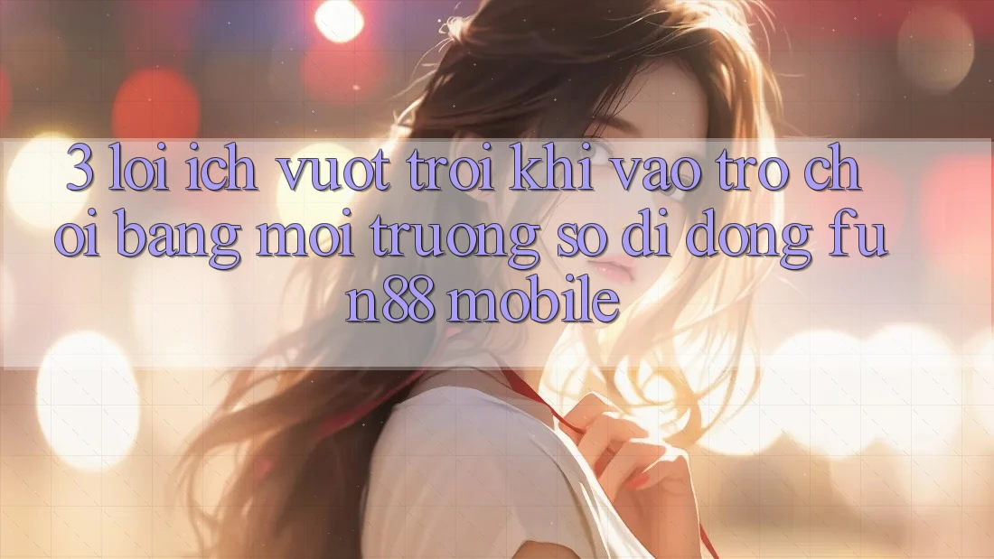 3. Lợi Ích Vượt Trội Khi Vào Trò chơi Bằng Môi trường số di động Fun88 Mobile 3. Lợi Ích Vượt Trội Khi Vào Trò chơi Bằng Môi trường số di động Fun88 Mobile