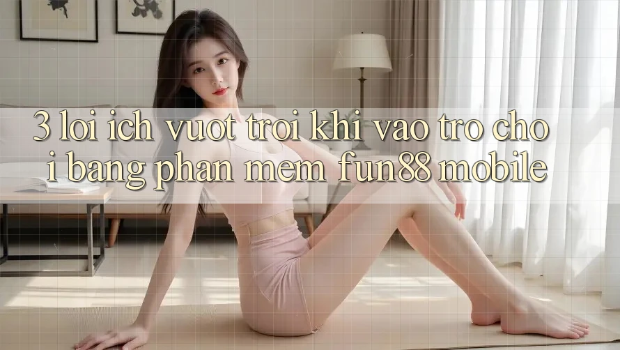 3. Lợi Ích Vượt Trội Khi Vào Trò chơi Bằng Phần mềm Fun88 Mobile 3. Lợi Ích Vượt Trội Khi Vào Trò chơi Bằng Phần mềm Fun88 Mobile
