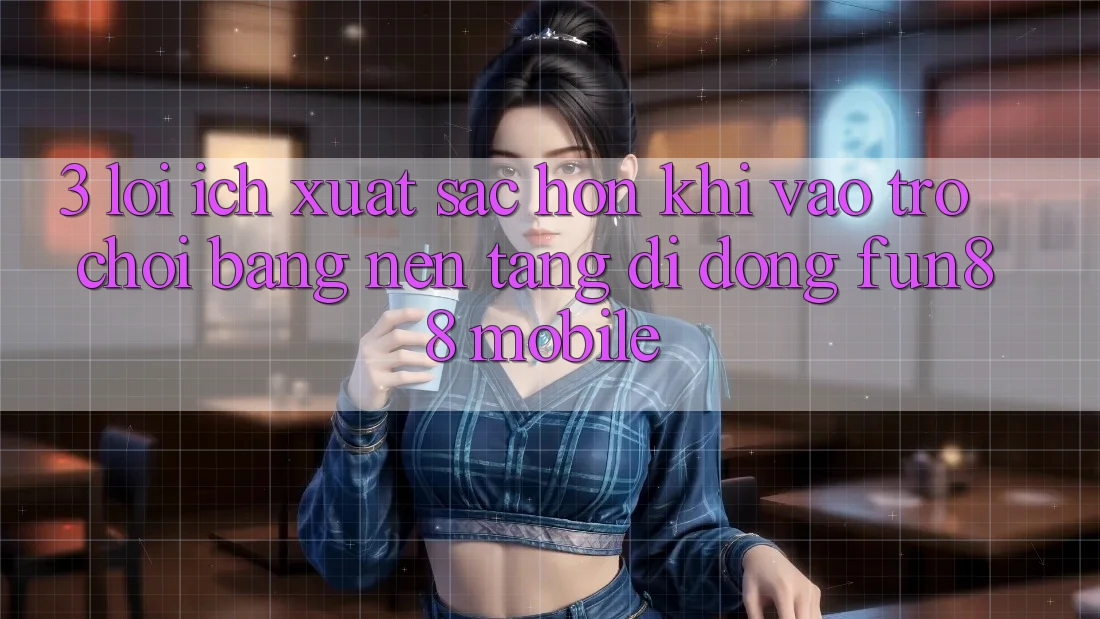 3. Lợi Ích Xuất sắc hơn Khi Vào Trò chơi Bằng Nền tảng di động Fun88 Mobile 3. Lợi Ích Xuất sắc hơn Khi Vào Trò chơi Bằng Nền tảng di động Fun88 Mobile