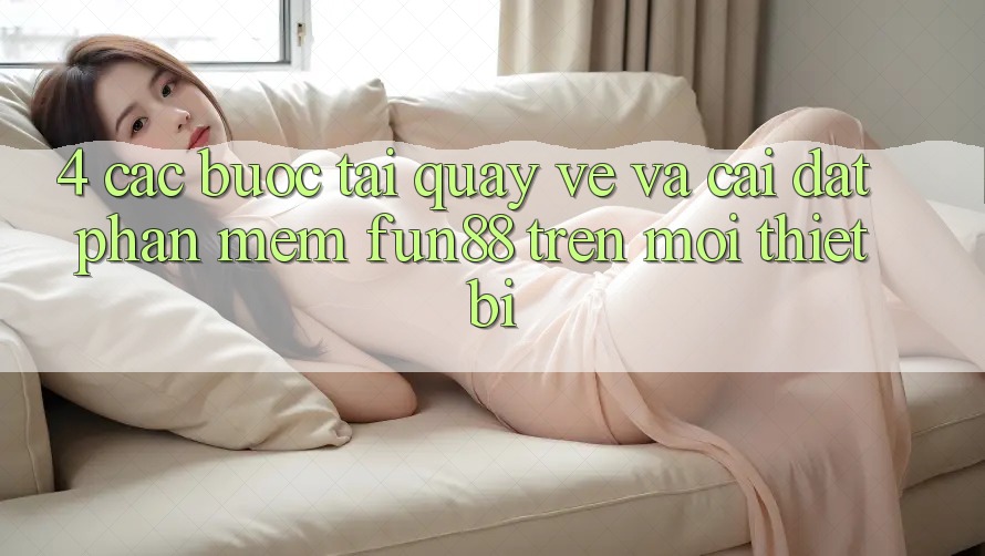 4. Các bước Tải quay về Và Cài Đặt Phần mềm Fun88 Trên Mọi Thiết Bị