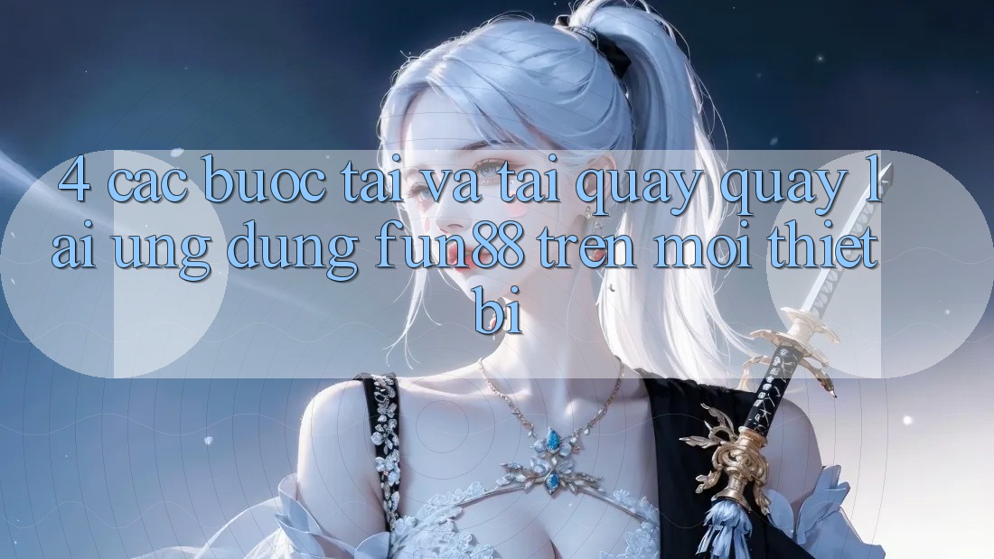 4. Các bước Tải Và Tải quay quay lại Ứng dụng Fun88 Trên Mọi Thiết Bị