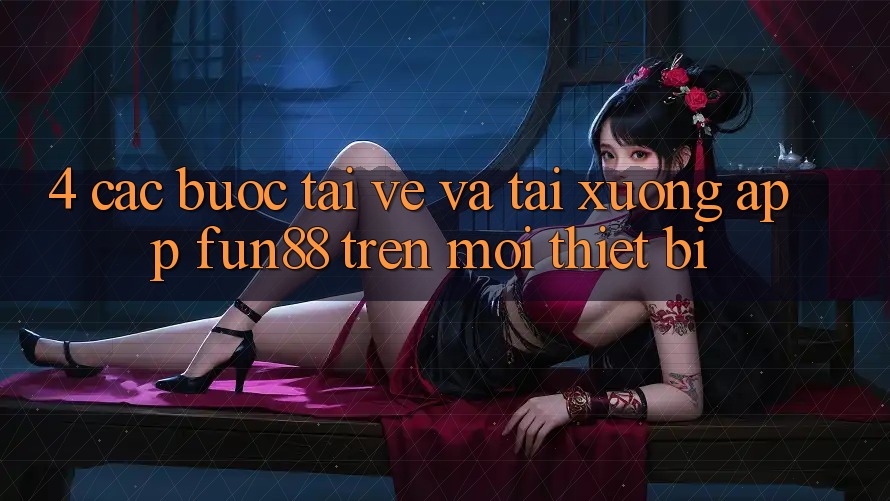 4. Các bước Tải về Và Tải xuống App Fun88 Trên Mọi Thiết Bị 4. Các bước Tải về Và Tải xuống App Fun88 Trên Mọi Thiết Bị