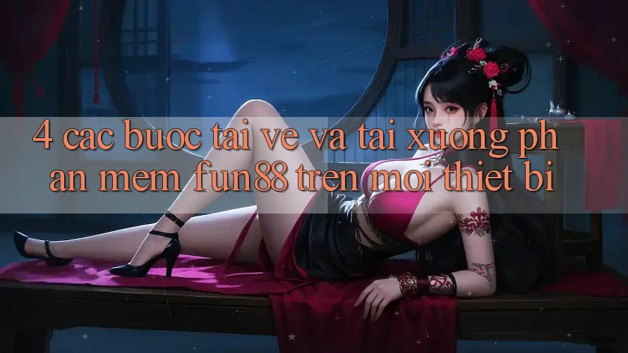 4. Các bước Tải về Và Tải xuống Phần mềm Fun88 Trên Mọi Thiết Bị 4. Các bước Tải về Và Tải xuống Phần mềm Fun88 Trên Mọi Thiết Bị