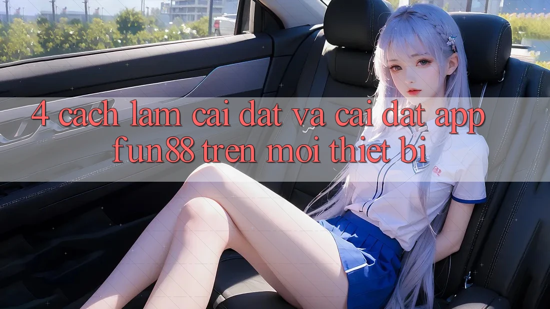 4. Cách làm Cài đặt Và Cài Đặt App Fun88 Trên Mọi Thiết Bị 4. Cách làm Cài đặt Và Cài Đặt App Fun88 Trên Mọi Thiết Bị