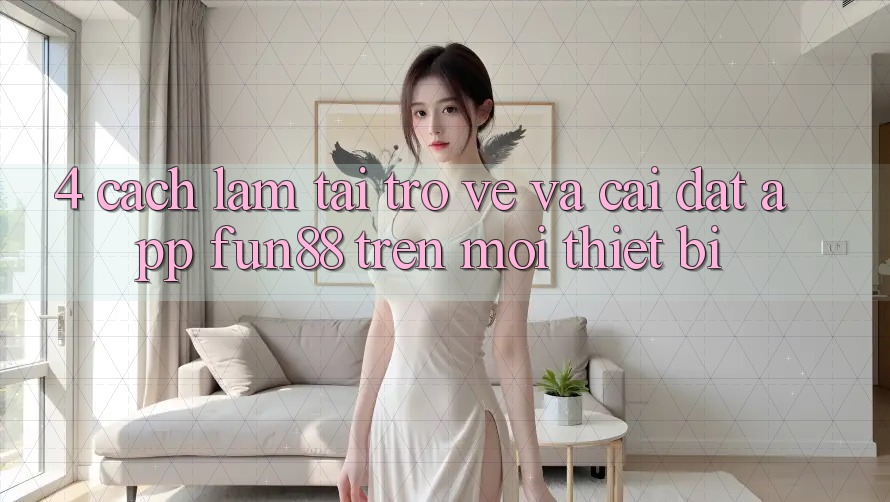4. Cách làm Tải trở về Và Cài Đặt App Fun88 Trên Mọi Thiết Bị 4. Cách làm Tải trở về Và Cài Đặt App Fun88 Trên Mọi Thiết Bị