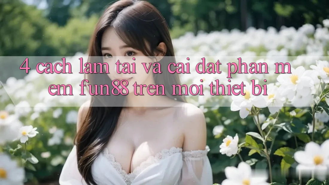 4. Cách làm Tải Và Cài Đặt Phần mềm Fun88 Trên Mọi Thiết Bị