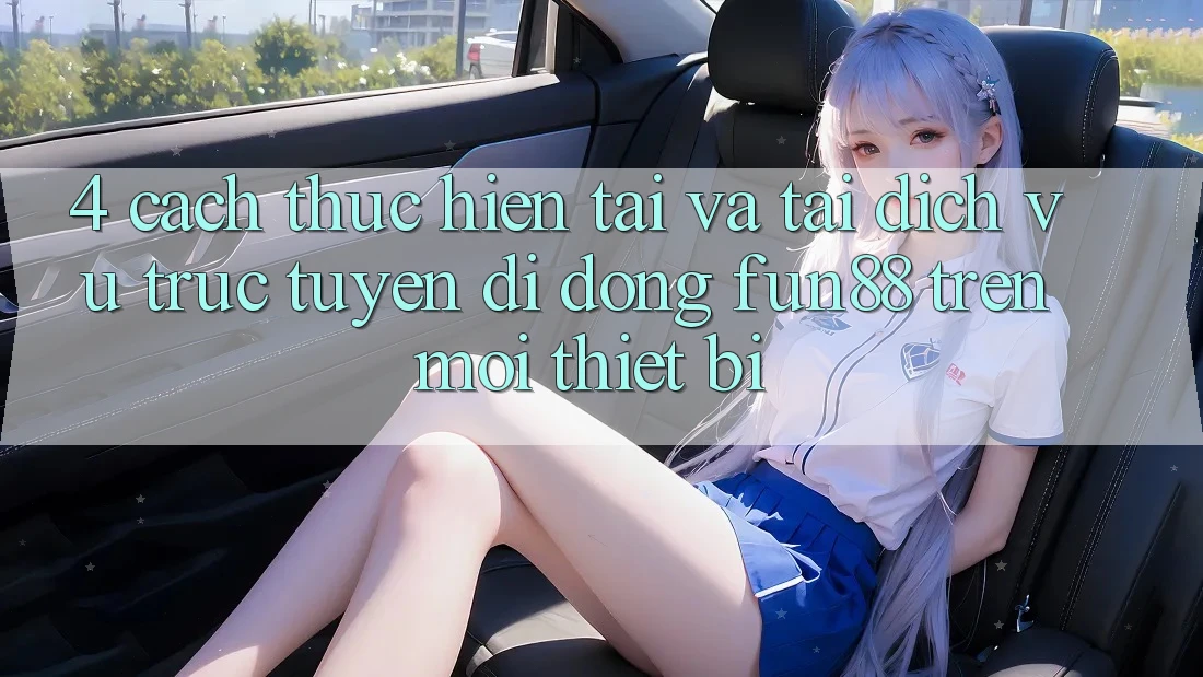 4. Cách thực hiện Tải Và Tải Dịch vụ trực tuyến di động Fun88 Trên Mọi Thiết Bị 4. Cách thực hiện Tải Và Tải Dịch vụ trực tuyến di động Fun88 Trên Mọi Thiết Bị