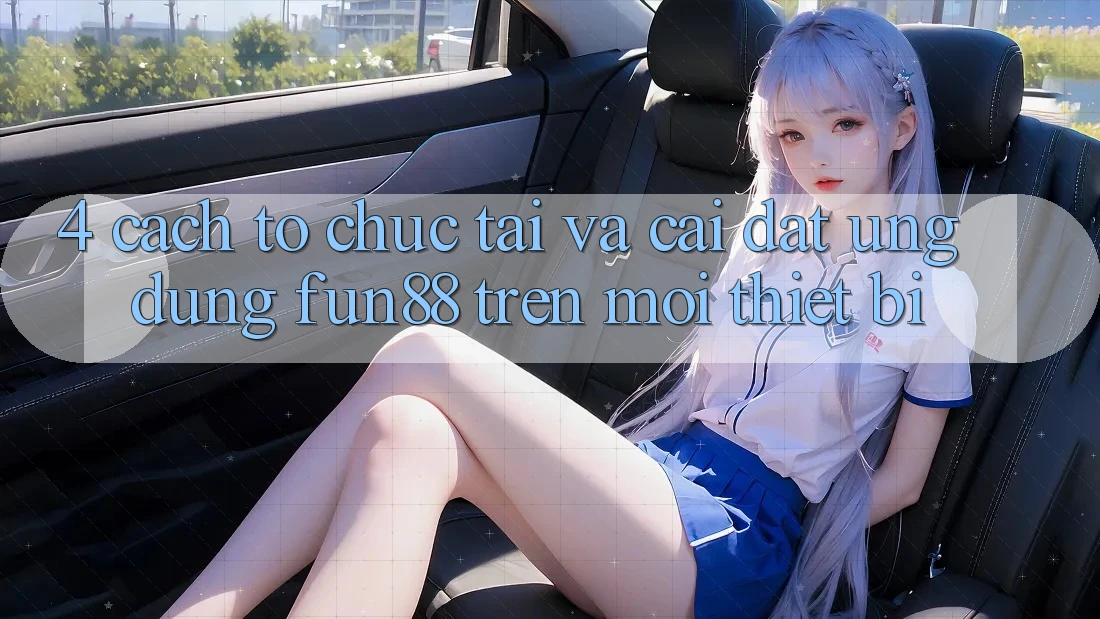 4. Cách tổ chức Tải Và Cài Đặt Ứng dụng Fun88 Trên Mọi Thiết Bị 4. Cách tổ chức Tải Và Cài Đặt Ứng dụng Fun88 Trên Mọi Thiết Bị