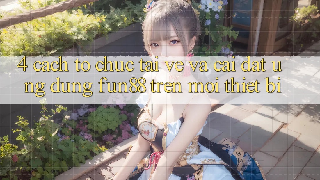 4. Cách tổ chức Tải về Và Cài Đặt Ứng dụng Fun88 Trên Mọi Thiết Bị 4. Cách tổ chức Tải về Và Cài Đặt Ứng dụng Fun88 Trên Mọi Thiết Bị