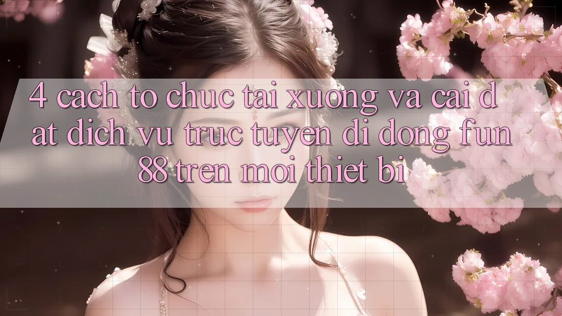 4. Cách tổ chức Tải xuống Và Cài Đặt Dịch vụ trực tuyến di động Fun88 Trên Mọi Thiết Bị 4. Cách tổ chức Tải xuống Và Cài Đặt Dịch vụ trực tuyến di động Fun88 Trên Mọi Thiết Bị