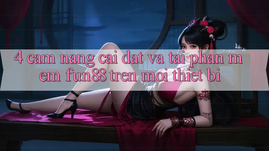 4. Cẩm nang Cài đặt Và Tải Phần mềm Fun88 Trên Mọi Thiết Bị 4. Cẩm nang Cài đặt Và Tải Phần mềm Fun88 Trên Mọi Thiết Bị