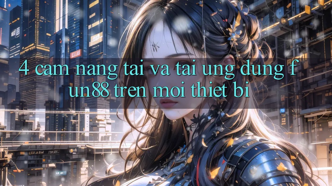 4. Cẩm nang Tải Và Tải Ứng dụng Fun88 Trên Mọi Thiết Bị