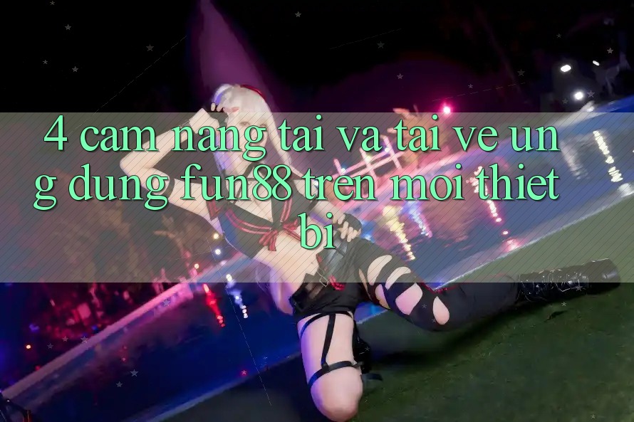 4. Cẩm nang Tải Và Tải về Ứng dụng Fun88 Trên Mọi Thiết Bị 4. Cẩm nang Tải Và Tải về Ứng dụng Fun88 Trên Mọi Thiết Bị