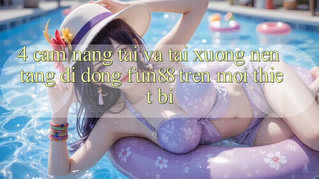 4. Cẩm nang Tải Và Tải xuống Nền tảng di động Fun88 Trên Mọi Thiết Bị 4. Cẩm nang Tải Và Tải xuống Nền tảng di động Fun88 Trên Mọi Thiết Bị