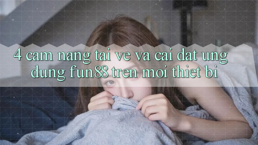 4. Cẩm nang Tải về Và Cài Đặt Ứng dụng Fun88 Trên Mọi Thiết Bị
