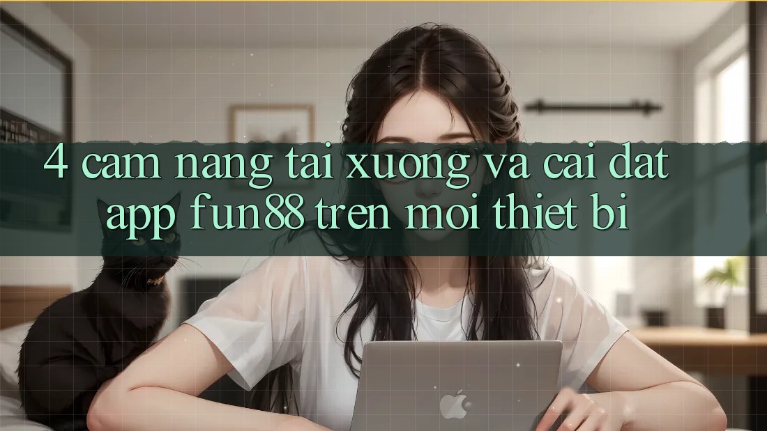 4. Cẩm nang Tải xuống Và Cài Đặt App Fun88 Trên Mọi Thiết Bị 4. Cẩm nang Tải xuống Và Cài Đặt App Fun88 Trên Mọi Thiết Bị