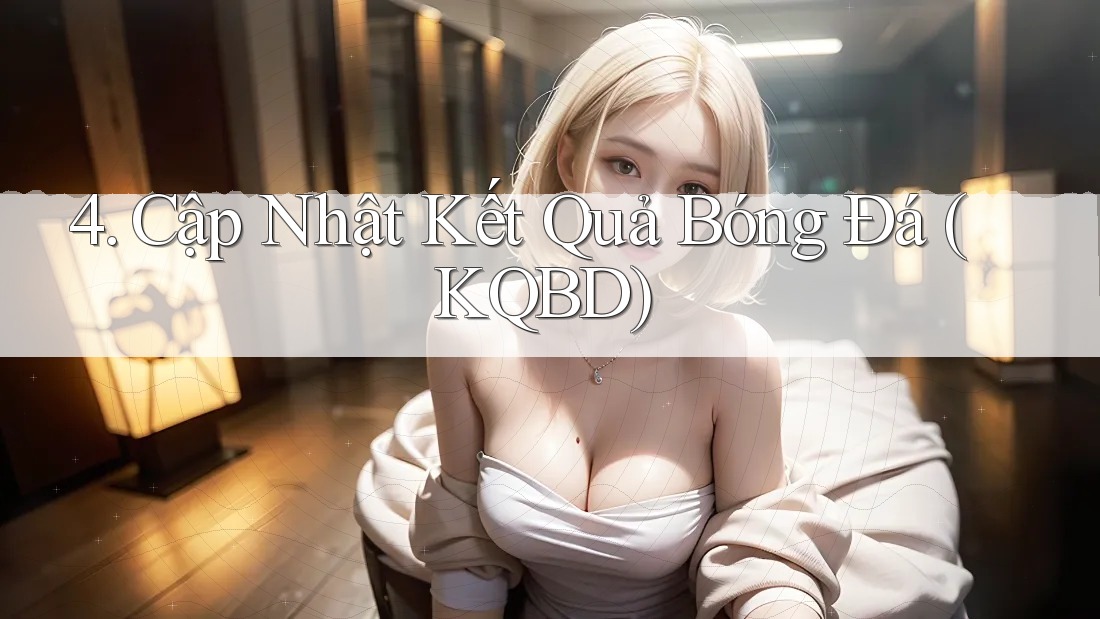 4. Cập Nhật Kết Quả Bóng Đá (KQBD) 4. Cập Nhật Kết Quả Bóng Đá (KQBD)