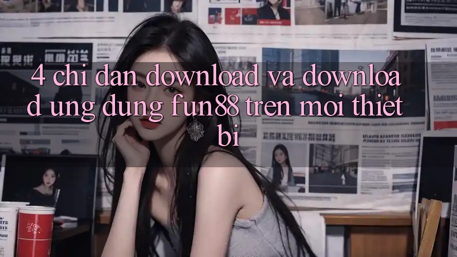 4. Chỉ dẫn Download Và Download Ứng dụng Fun88 Trên Mọi Thiết Bị 4. Chỉ dẫn Download Và Download Ứng dụng Fun88 Trên Mọi Thiết Bị