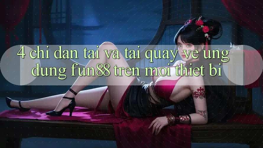 4. Chỉ dẫn Tải Và Tải quay về Ứng dụng Fun88 Trên Mọi Thiết Bị 4. Chỉ dẫn Tải Và Tải quay về Ứng dụng Fun88 Trên Mọi Thiết Bị