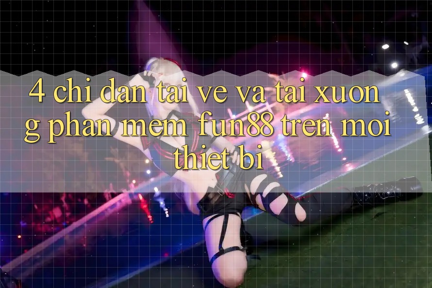 4. Chỉ dẫn Tải về Và Tải xuống Phần mềm Fun88 Trên Mọi Thiết Bị 4. Chỉ dẫn Tải về Và Tải xuống Phần mềm Fun88 Trên Mọi Thiết Bị