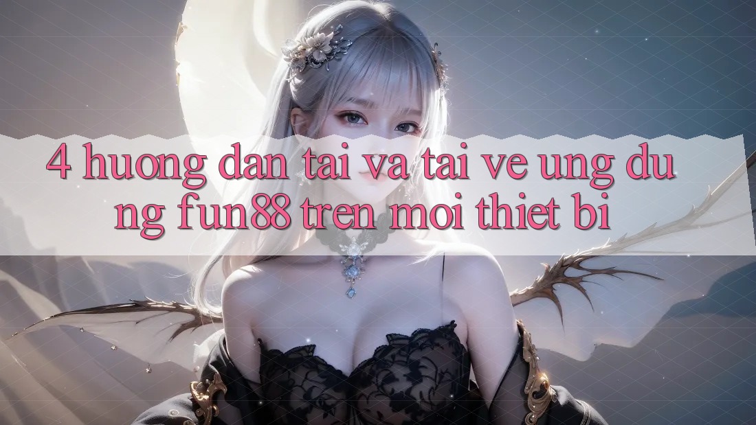 4. Hướng Dẫn Tải Và Tải về Ứng dụng Fun88 Trên Mọi Thiết Bị 4. Hướng Dẫn Tải Và Tải về Ứng dụng Fun88 Trên Mọi Thiết Bị