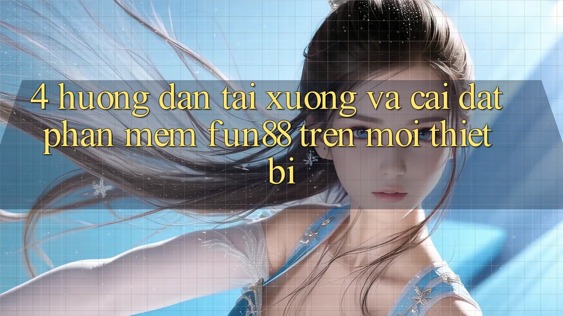 4. Hướng Dẫn Tải xuống Và Cài Đặt Phần mềm Fun88 Trên Mọi Thiết Bị 4. Hướng Dẫn Tải xuống Và Cài Đặt Phần mềm Fun88 Trên Mọi Thiết Bị