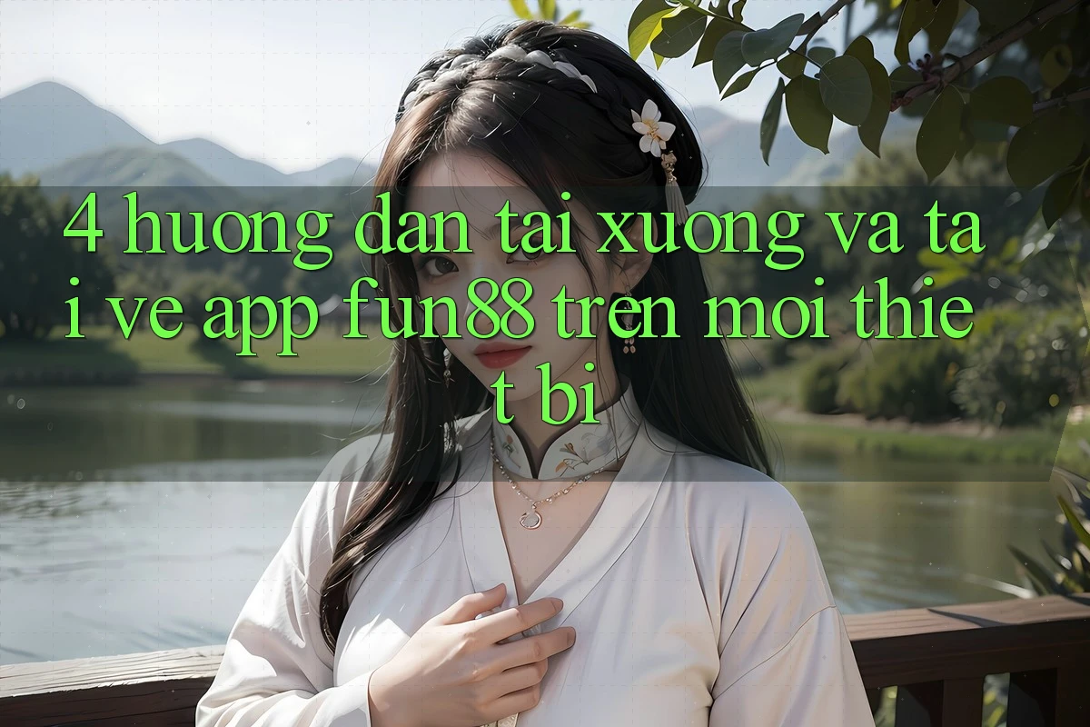 4. Hướng Dẫn Tải xuống Và Tải về App Fun88 Trên Mọi Thiết Bị 4. Hướng Dẫn Tải xuống Và Tải về App Fun88 Trên Mọi Thiết Bị