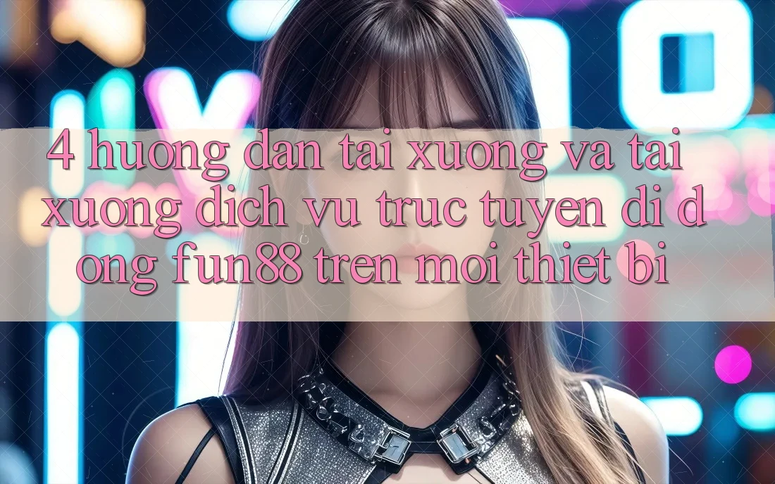 4. Hướng Dẫn Tải xuống Và Tải xuống Dịch vụ trực tuyến di động Fun88 Trên Mọi Thiết Bị 4. Hướng Dẫn Tải xuống Và Tải xuống Dịch vụ trực tuyến di động Fun88 Trên Mọi Thiết Bị