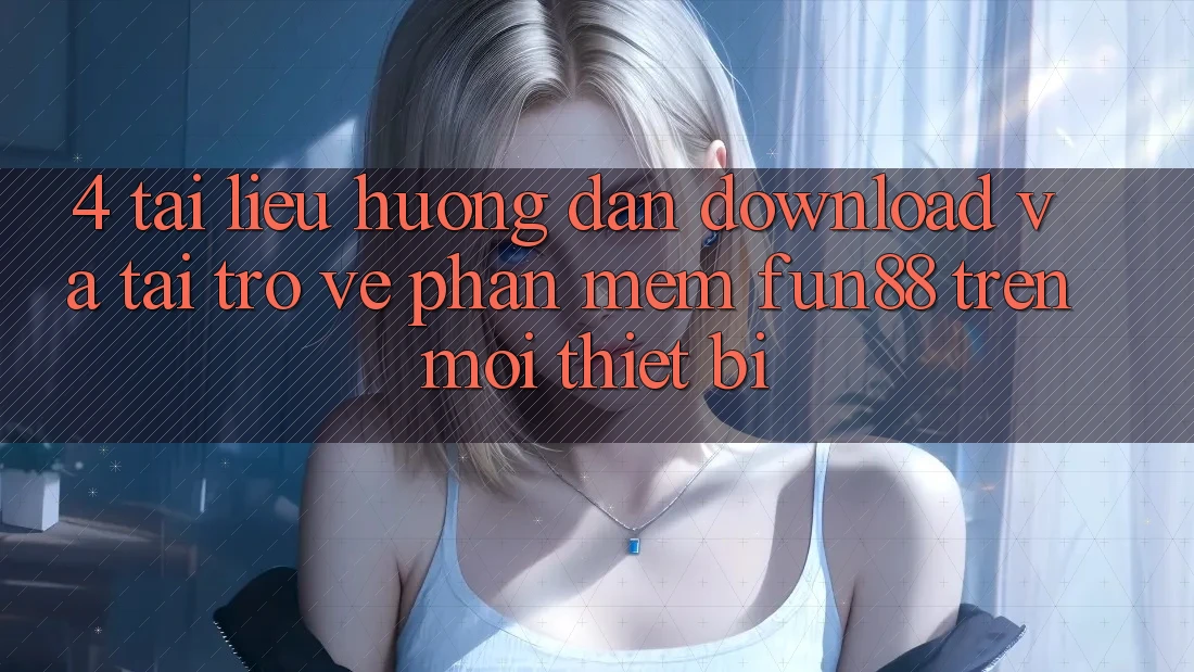 4. Tài liệu hướng dẫn Download Và Tải trở về Phần mềm Fun88 Trên Mọi Thiết Bị 4. Tài liệu hướng dẫn Download Và Tải trở về Phần mềm Fun88 Trên Mọi Thiết Bị