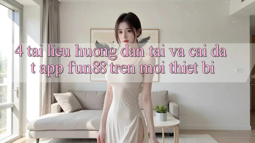4. Tài liệu hướng dẫn Tải Và Cài Đặt App Fun88 Trên Mọi Thiết Bị 4. Tài liệu hướng dẫn Tải Và Cài Đặt App Fun88 Trên Mọi Thiết Bị