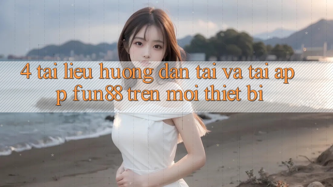 4. Tài liệu hướng dẫn Tải Và Tải App Fun88 Trên Mọi Thiết Bị