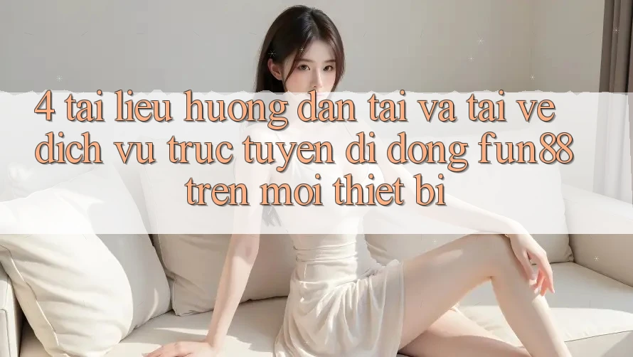 4. Tài liệu hướng dẫn Tải Và Tải về Dịch vụ trực tuyến di động Fun88 Trên Mọi Thiết Bị 4. Tài liệu hướng dẫn Tải Và Tải về Dịch vụ trực tuyến di động Fun88 Trên Mọi Thiết Bị