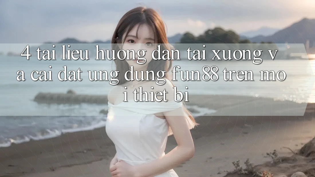 4. Tài liệu hướng dẫn Tải xuống Và Cài Đặt Ứng dụng Fun88 Trên Mọi Thiết Bị 4. Tài liệu hướng dẫn Tải xuống Và Cài Đặt Ứng dụng Fun88 Trên Mọi Thiết Bị