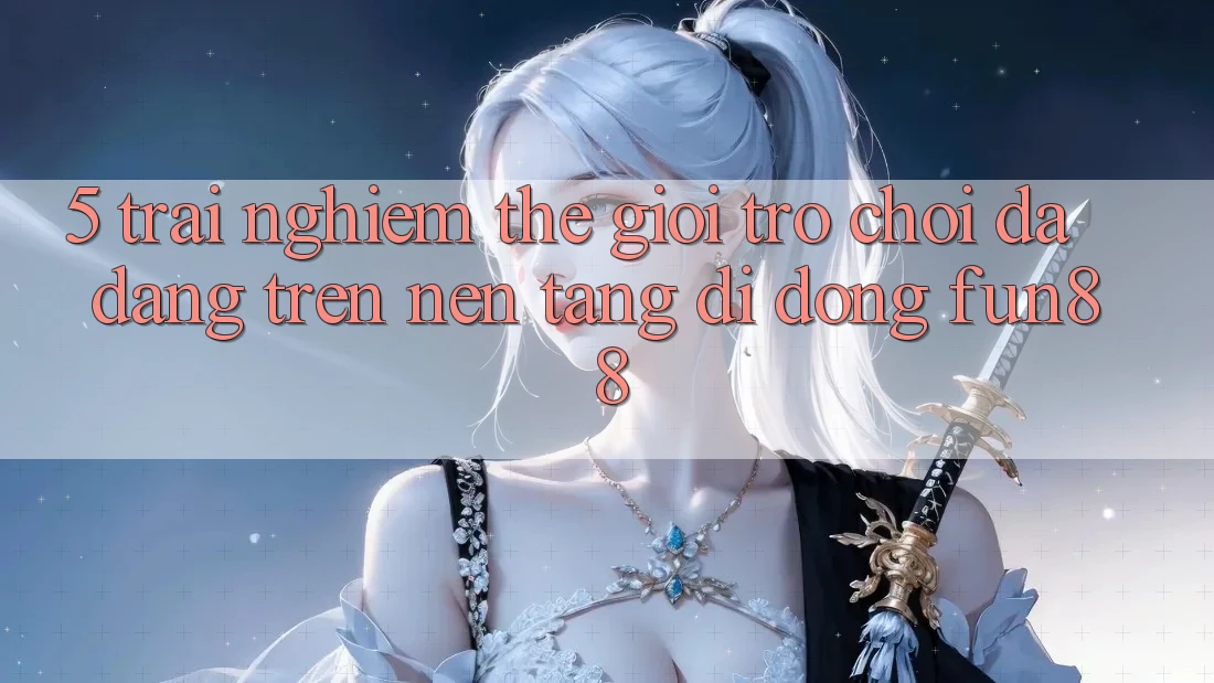 5. Trải nghiệm Thế Giới Trò Chơi Đa Dạng Trên Nền tảng di động Fun88 5. Trải nghiệm Thế Giới Trò Chơi Đa Dạng Trên Nền tảng di động Fun88