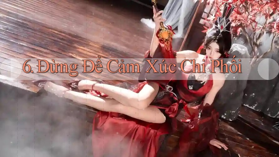 6. Đừng Để Cảm Xúc Chi Phối 6. Đừng Để Cảm Xúc Chi Phối